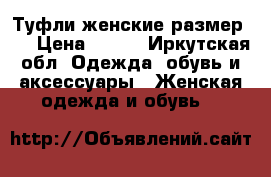 Туфли женские размер 37 › Цена ­ 500 - Иркутская обл. Одежда, обувь и аксессуары » Женская одежда и обувь   